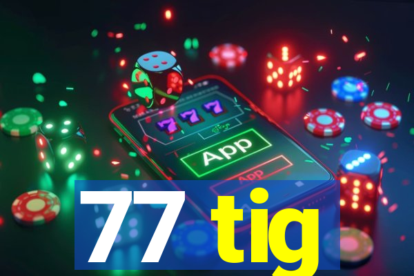 77 tig